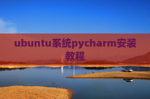 ubuntu系统pycharm安装教程 ubuntu系统pycharm安装教程